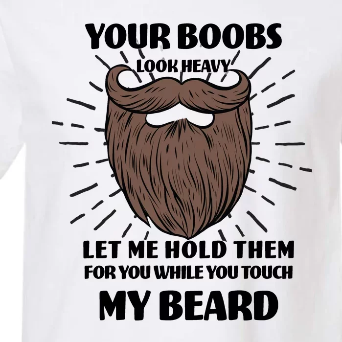 Your Boobs Look Heavy Let Me Hold Them For You While You Touch My Beard Garment-Dyed Heavyweight T-Shirt