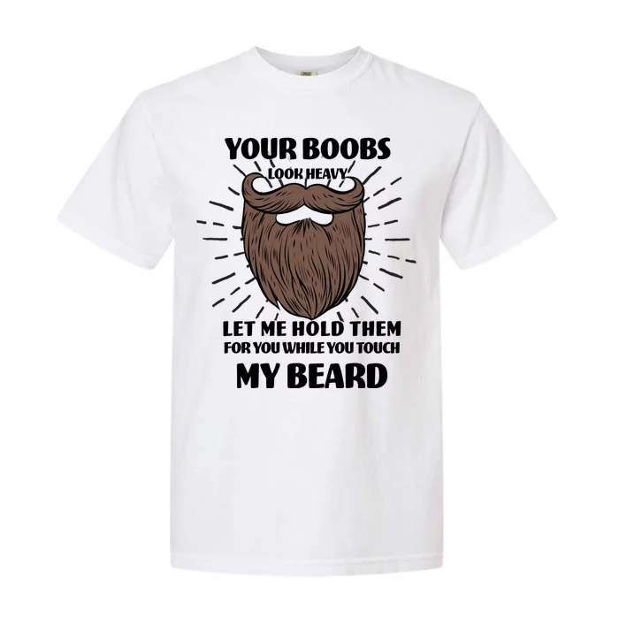 Your Boobs Look Heavy Let Me Hold Them For You While You Touch My Beard Garment-Dyed Heavyweight T-Shirt