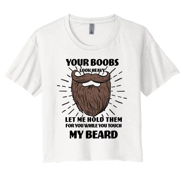 Your Boobs Look Heavy Let Me Hold Them For You While You Touch My Beard Women's Crop Top Tee