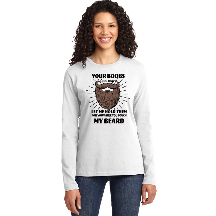 Your Boobs Look Heavy Let Me Hold Them For You While You Touch My Beard Ladies Long Sleeve Shirt