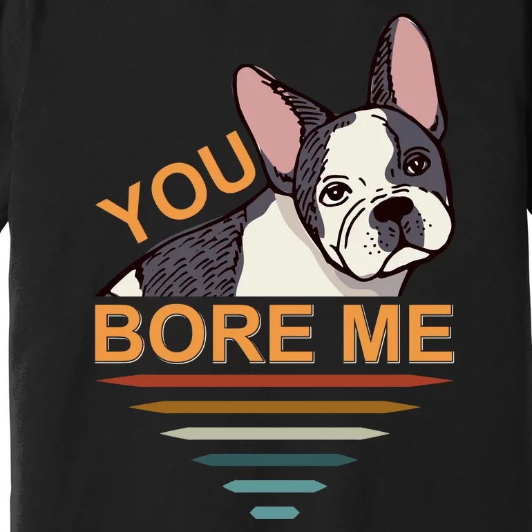 You Bore Me Premium T-Shirt