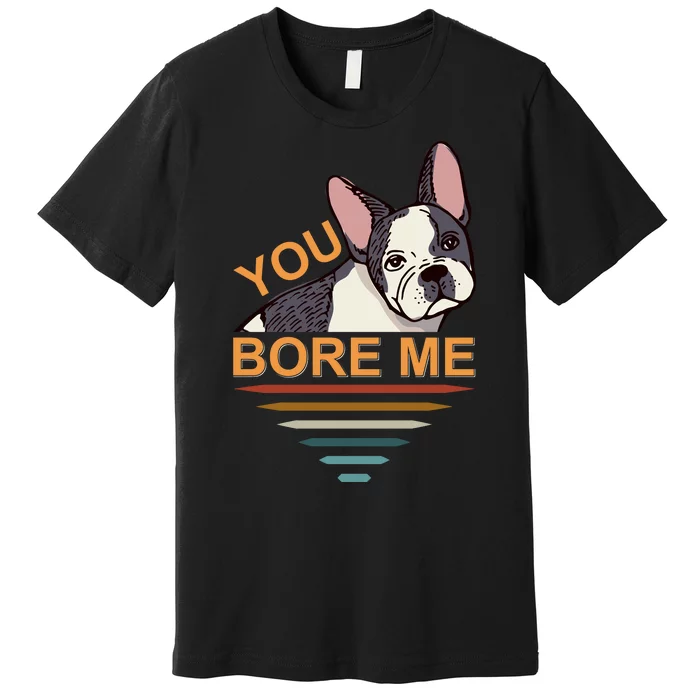 You Bore Me Premium T-Shirt