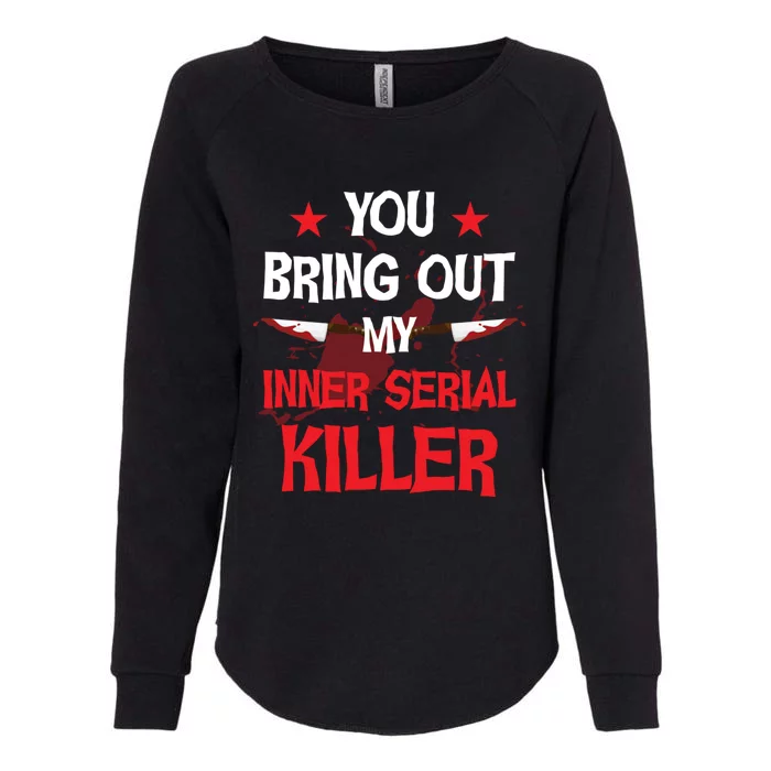 You Bring Out My Inner Serial Killer Cool Gift Womens California Wash Sweatshirt