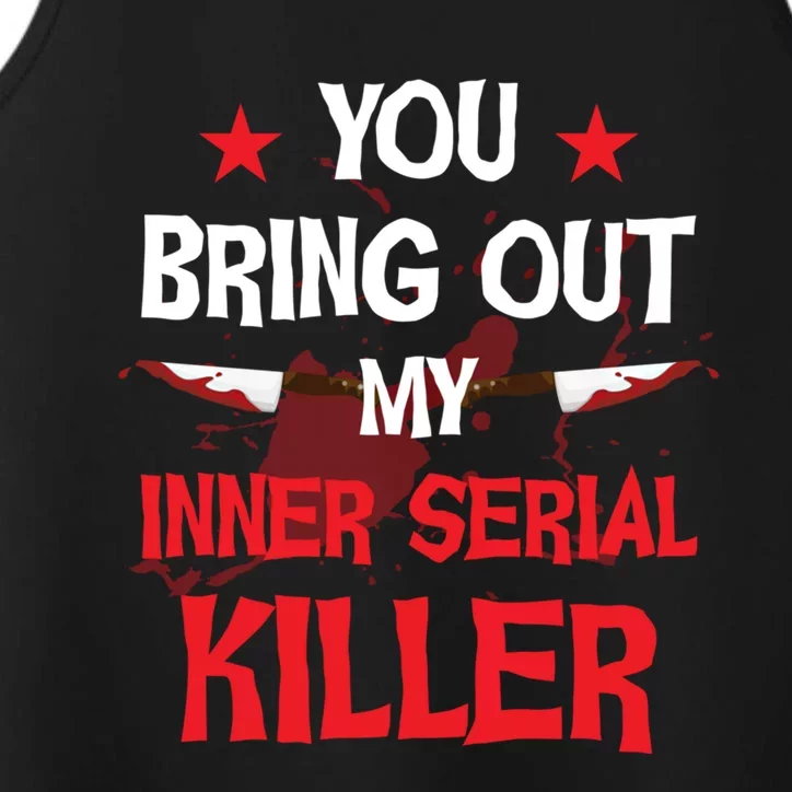 You Bring Out My Inner Serial Killer Cool Gift Performance Tank