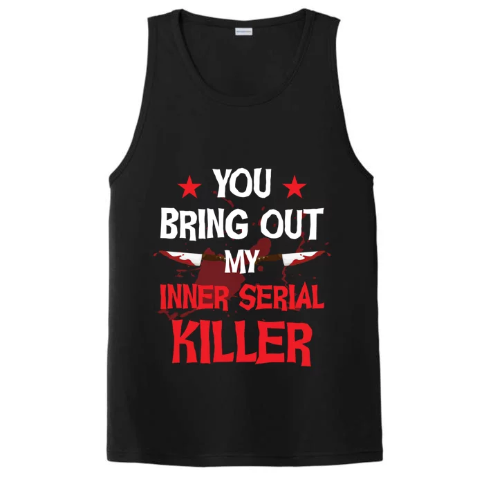 You Bring Out My Inner Serial Killer Cool Gift Performance Tank