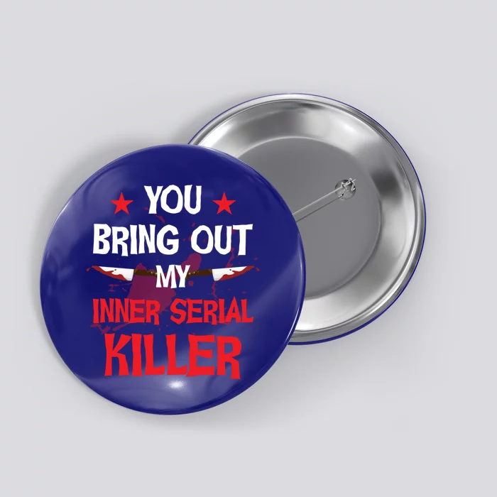 You Bring Out My Inner Serial Killer Cool Gift Button