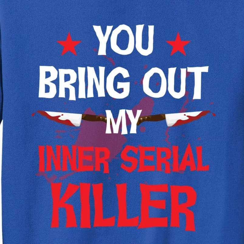 You Bring Out My Inner Serial Killer Cool Gift Tall Sweatshirt