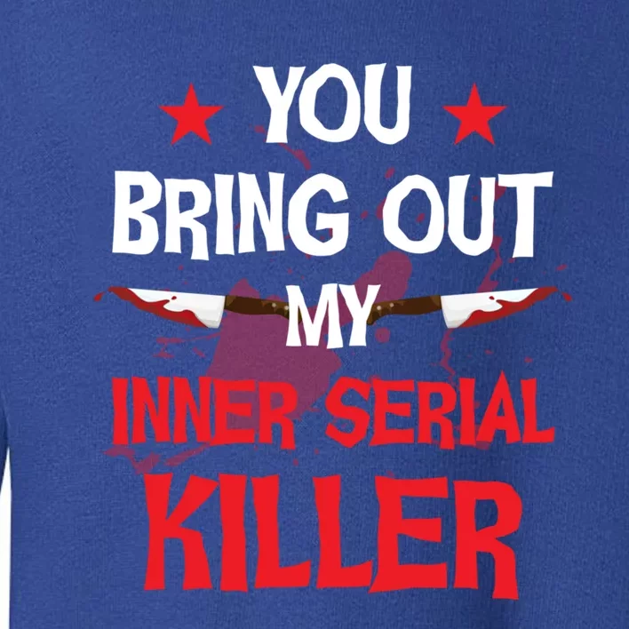 You Bring Out My Inner Serial Killer Cool Gift Toddler Sweatshirt