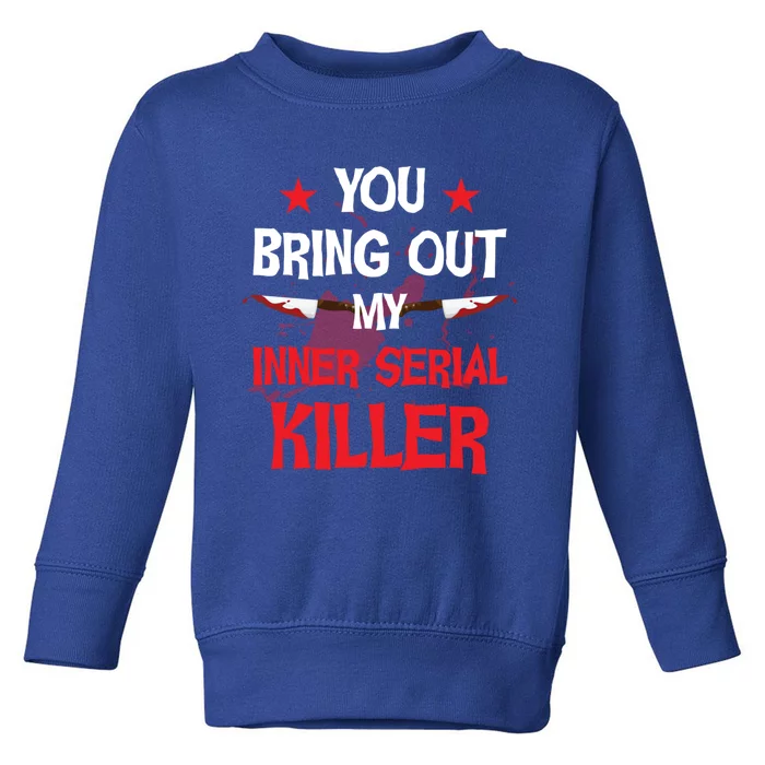 You Bring Out My Inner Serial Killer Cool Gift Toddler Sweatshirt