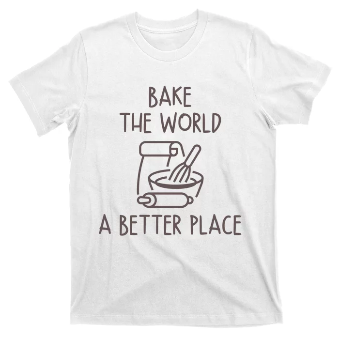 You Bake The World A Better Place T-Shirt