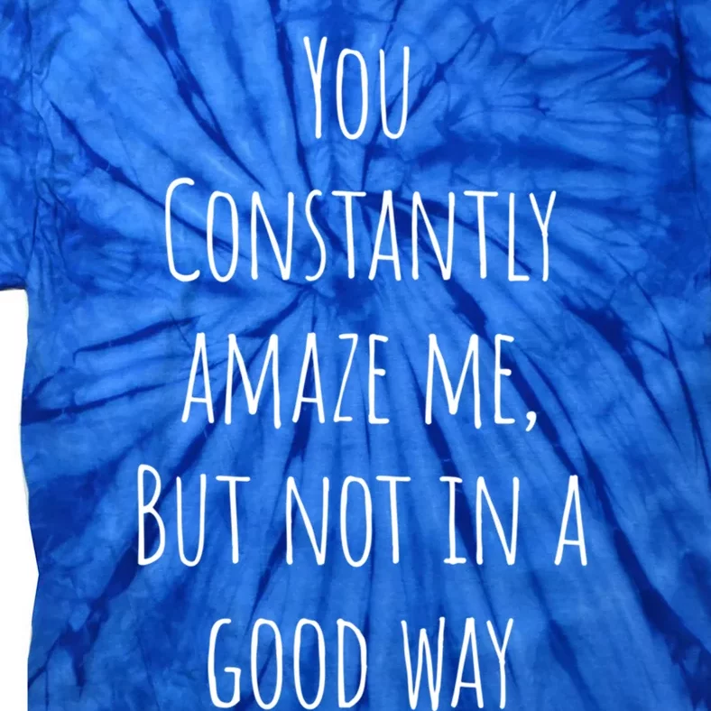 You Constantly Amaze Me But Not In A Good Way Gift Tie-Dye T-Shirt