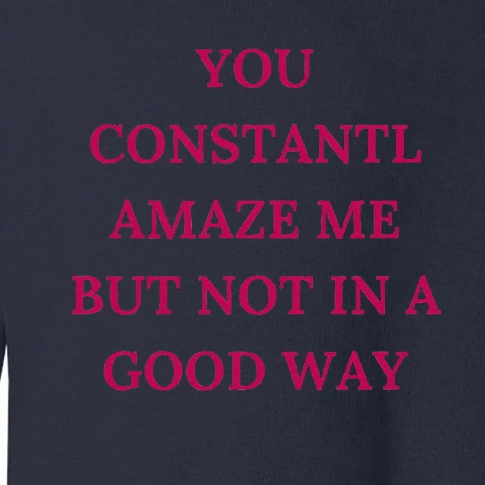 You Constantly Amaze Me But Not In A Good Way Toddler Sweatshirt