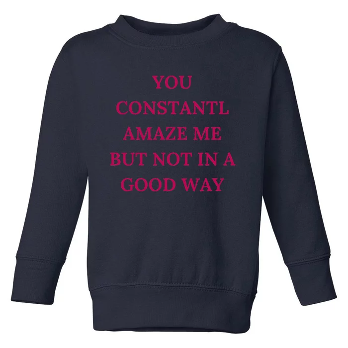 You Constantly Amaze Me But Not In A Good Way Toddler Sweatshirt