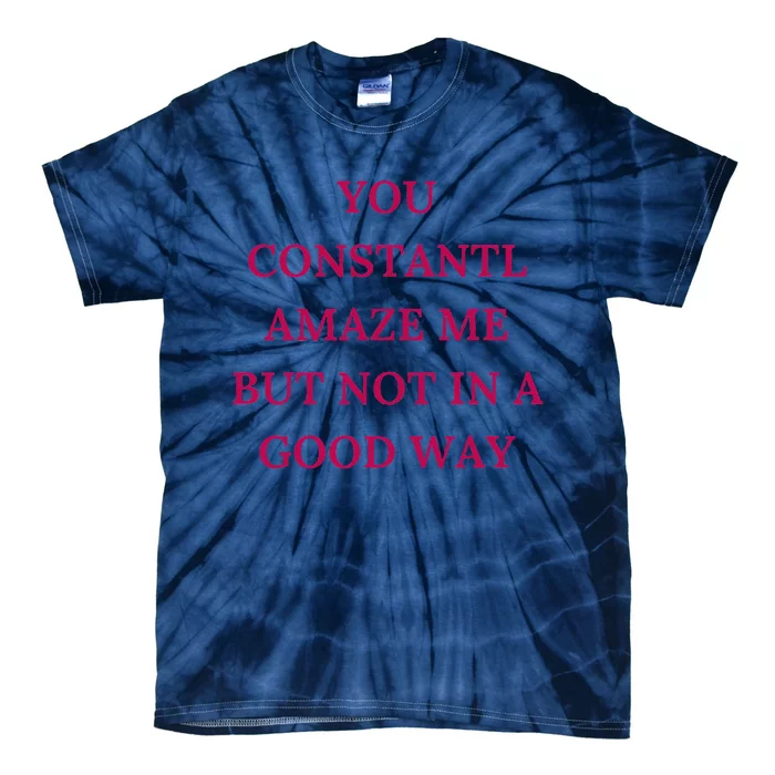 You Constantly Amaze Me But Not In A Good Way Tie-Dye T-Shirt