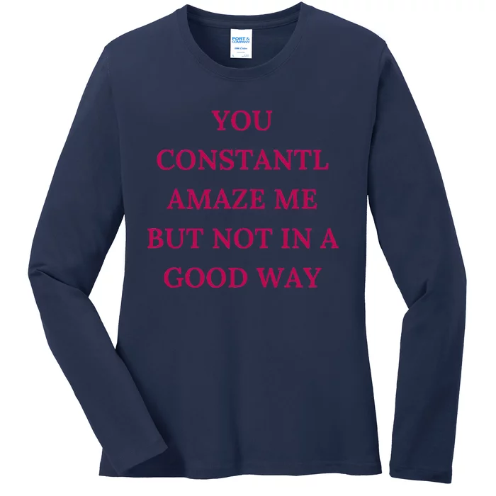 You Constantly Amaze Me But Not In A Good Way Ladies Long Sleeve Shirt