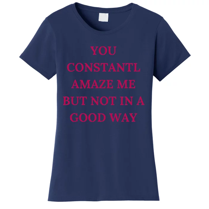 You Constantly Amaze Me But Not In A Good Way Women's T-Shirt