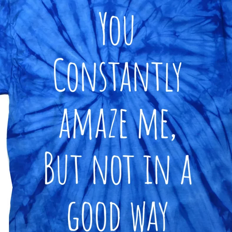 You Constantly Amaze Me But Not In A Good Way Cool Gift Tie-Dye T-Shirt