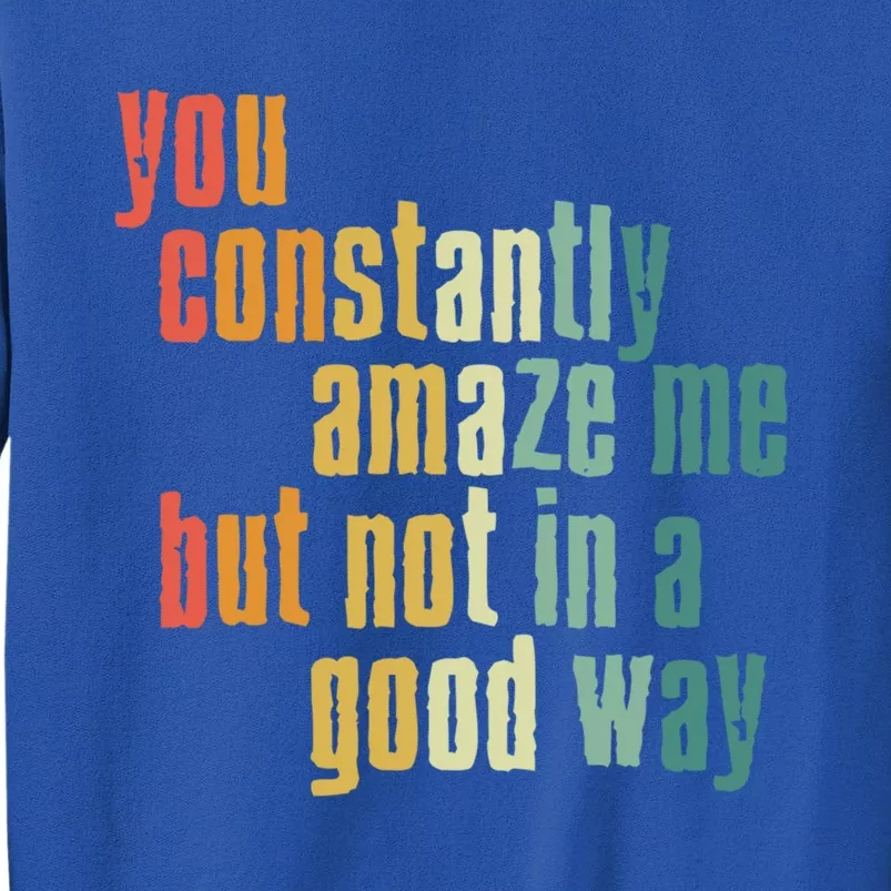 You Constantly Amaze Me But Not In A Good Way Funny Saying Cool Gift Tall Sweatshirt