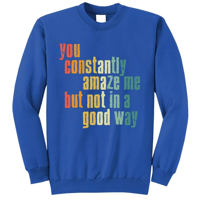 You Constantly Amaze Me But Not In A Good Way Funny Saying Cool Gift Tall Sweatshirt