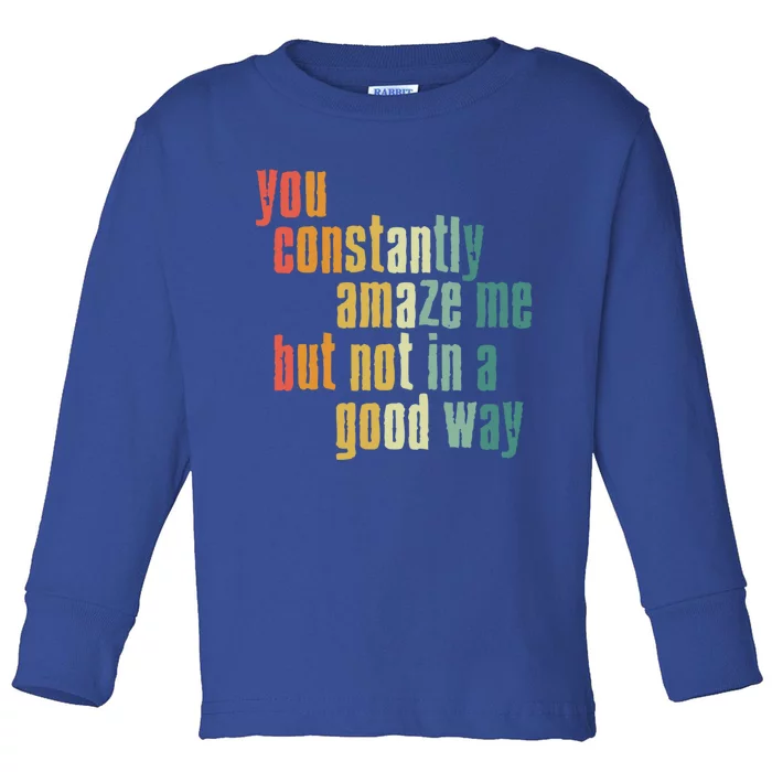 You Constantly Amaze Me But Not In A Good Way Funny Saying Cool Gift Toddler Long Sleeve Shirt