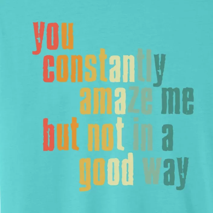 You Constantly Amaze Me But Not In A Good Way Funny Saying Cool Gift ChromaSoft Performance T-Shirt