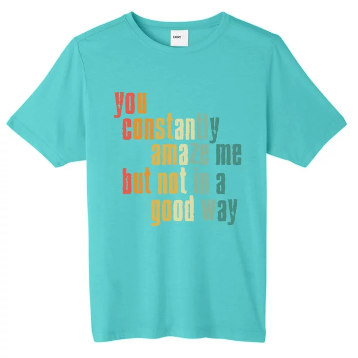 You Constantly Amaze Me But Not In A Good Way Funny Saying Cool Gift ChromaSoft Performance T-Shirt