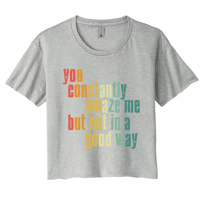 You Constantly Amaze Me But Not In A Good Way Funny Saying Cool Gift Women's Crop Top Tee