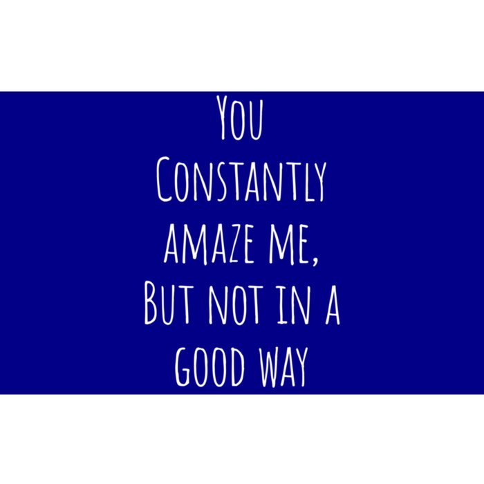 You Constantly Amaze Me But Not In A Good Way Great Gift Bumper Sticker