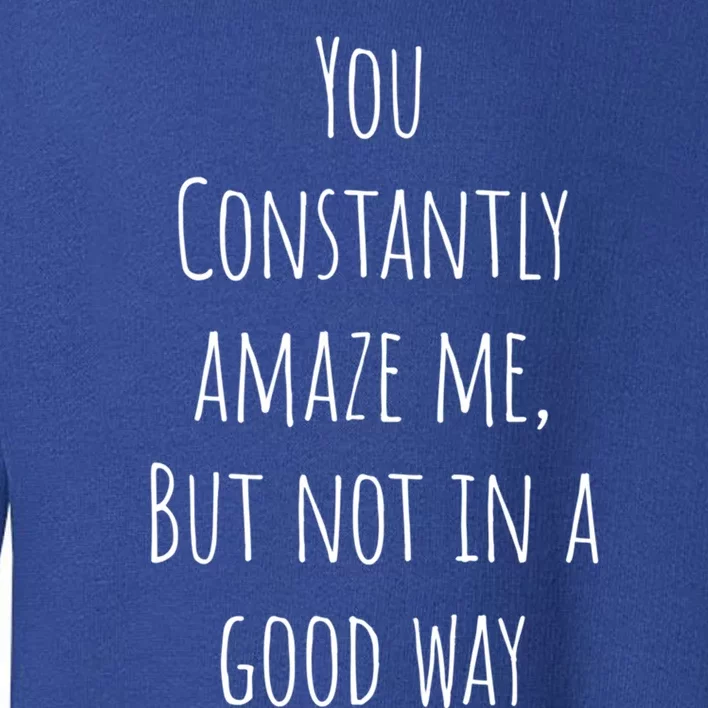 You Constantly Amaze Me But Not In A Good Way Great Gift Toddler Sweatshirt