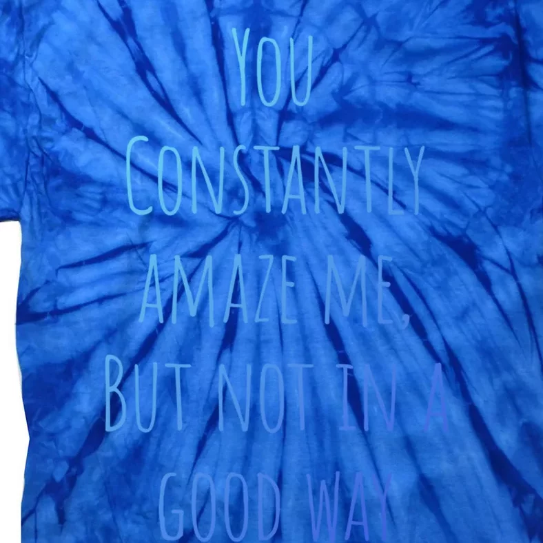 You Constantly Amaze Me But Not In A Good Way Great Gift Tie-Dye T-Shirt