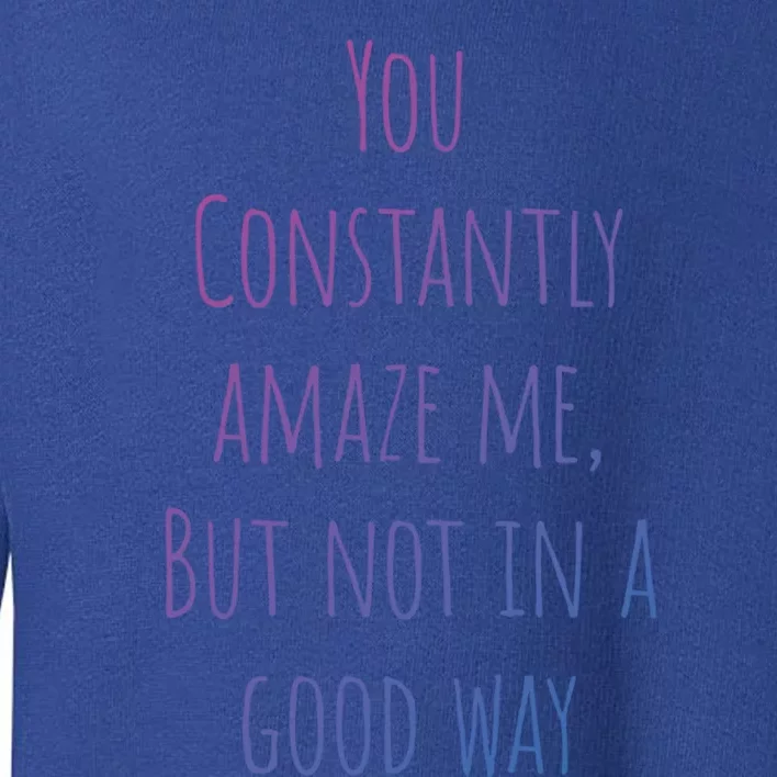 You Constantly Amaze Me But Not In A Good Way Great Gift Toddler Sweatshirt