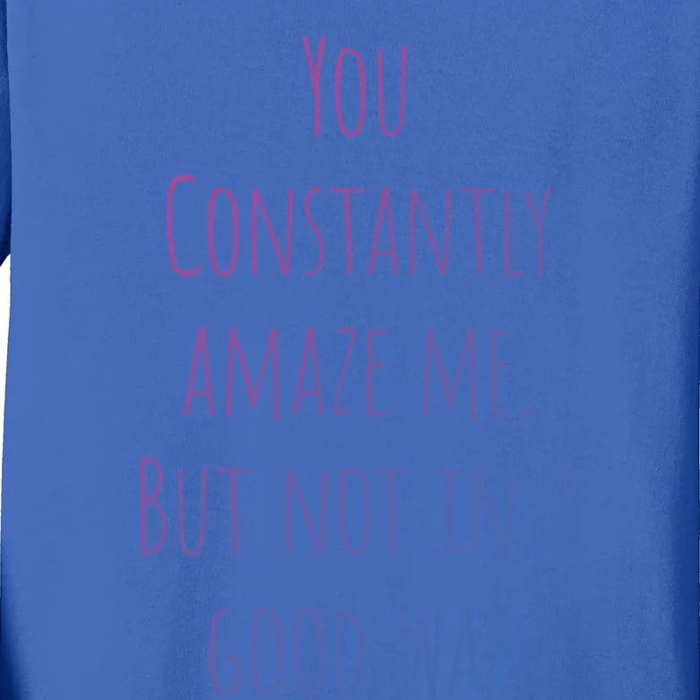 You Constantly Amaze Me But Not In A Good Way Great Gift Kids Long Sleeve Shirt