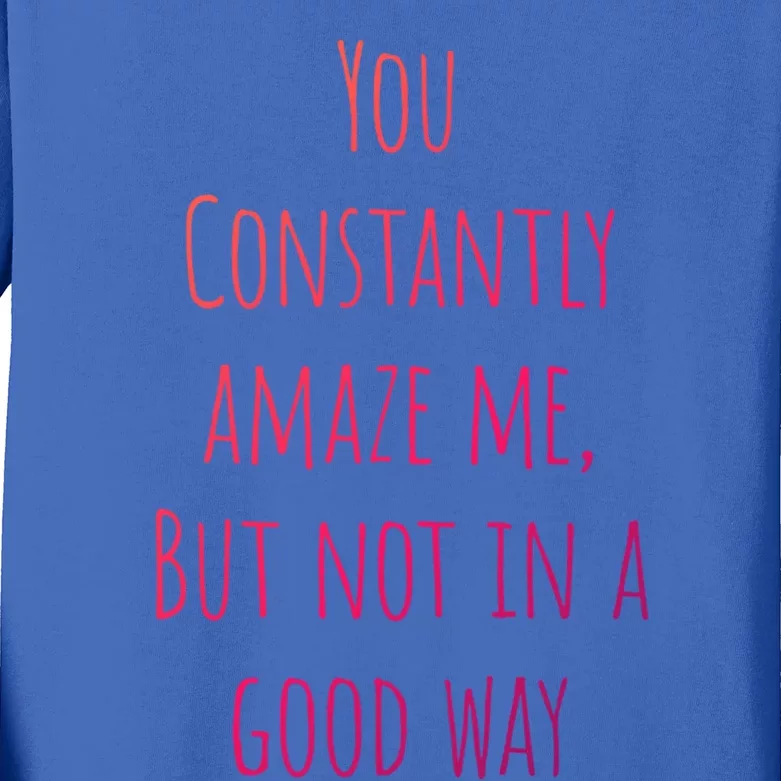 You Constantly Amaze Me But Not In A Good Way Great Gift Kids Long Sleeve Shirt