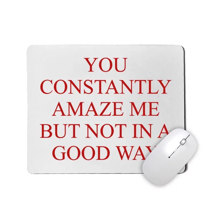 You Constantly Amaze Me But Not In A Good Way Mousepad