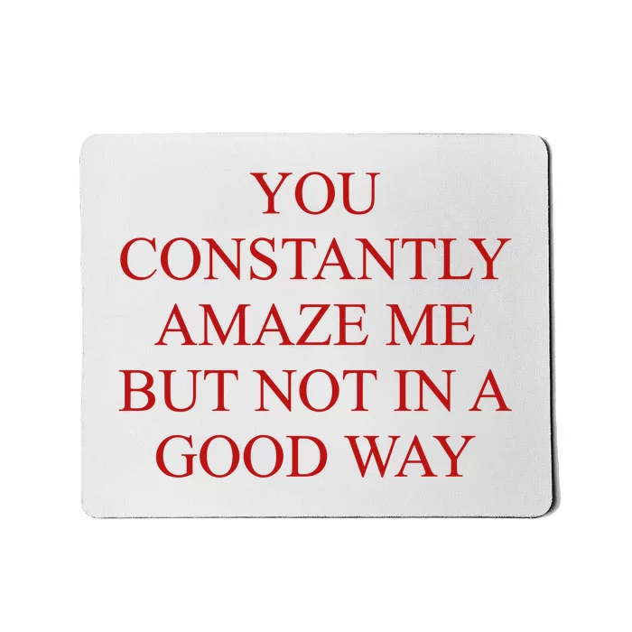 You Constantly Amaze Me But Not In A Good Way Mousepad