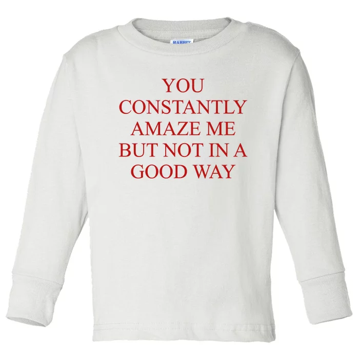 You Constantly Amaze Me But Not In A Good Way Toddler Long Sleeve Shirt