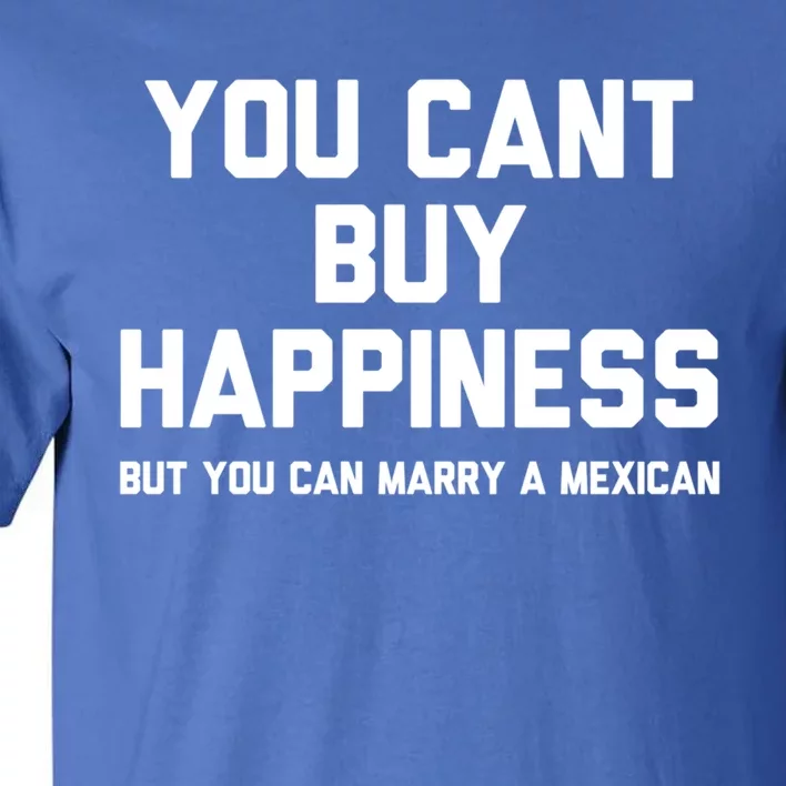 You Cant Buy Happiness But You Can Marry A Mexican Cool Gift Tall T-Shirt