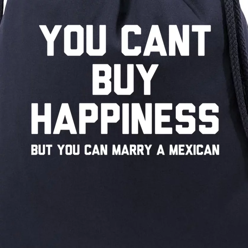 You Cant Buy Happiness But You Can Marry A Mexican Cool Gift Drawstring Bag