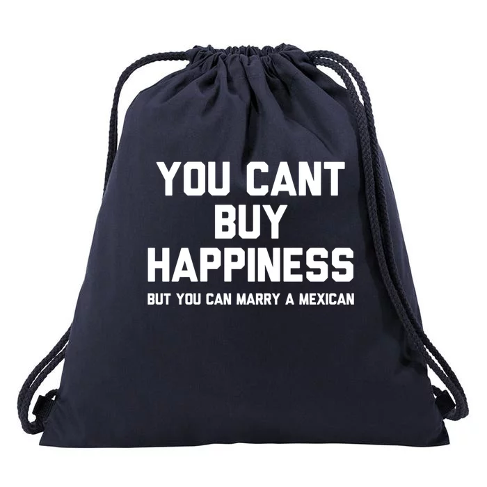 You Cant Buy Happiness But You Can Marry A Mexican Cool Gift Drawstring Bag