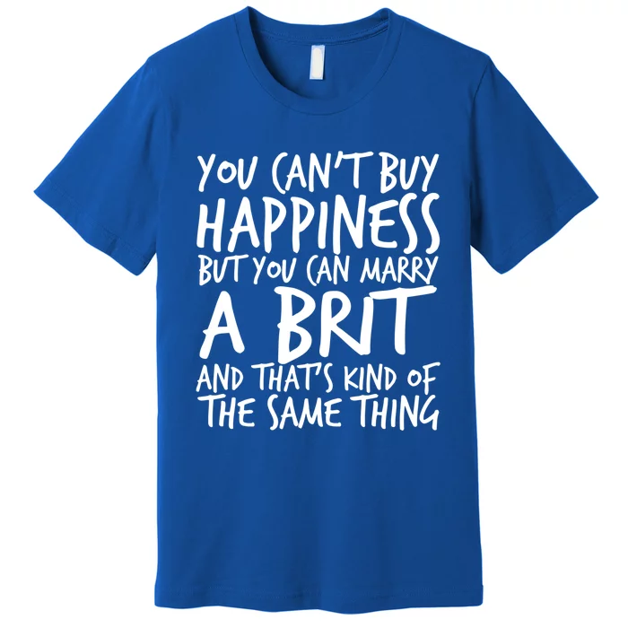 You Can't Buy Happiness But You Can Marry A Brit Funny Gift Premium T-Shirt