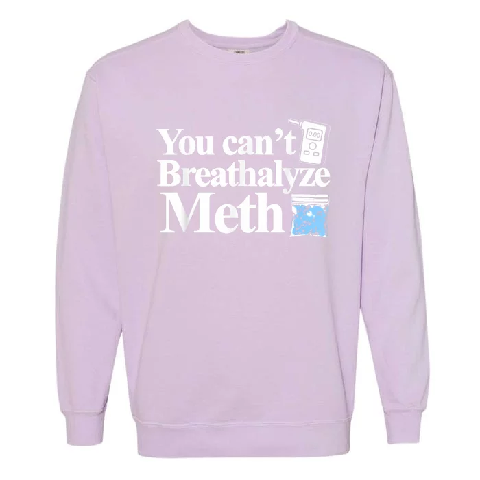 You Cant Breathalyze Meth Apparel Garment-Dyed Sweatshirt