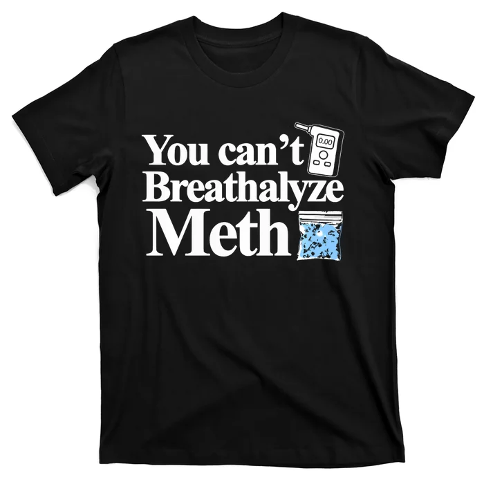 You CanT Breathalyze Meth Apparel T-Shirt