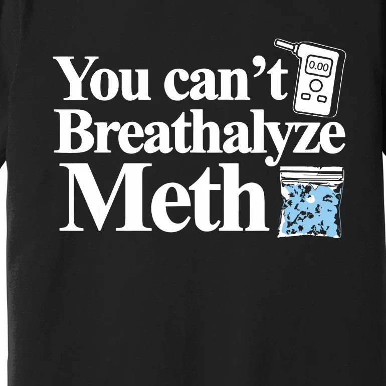 You Cant Breathalyze Meth Apparel Premium T-Shirt