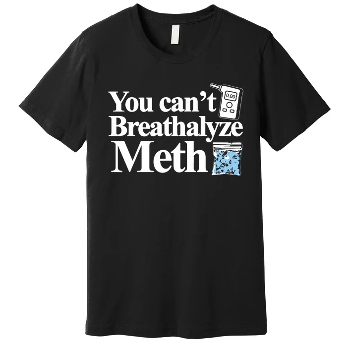 You Cant Breathalyze Meth Apparel Premium T-Shirt