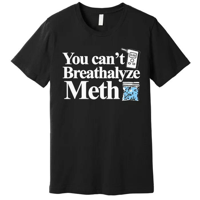 You CanT Breathalyze Meth Apparel Premium T-Shirt