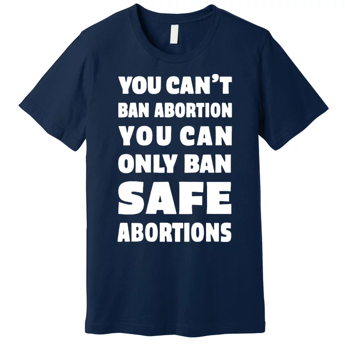 You Can't Ban Abortion You Can Only Ban Safe Abortions Premium T-Shirt