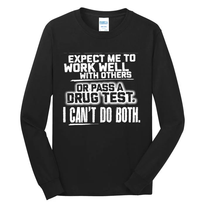 You Can Either Expect Me To Work Well With Others Or Pass A Drug Test. I CanT D Tall Long Sleeve T-Shirt