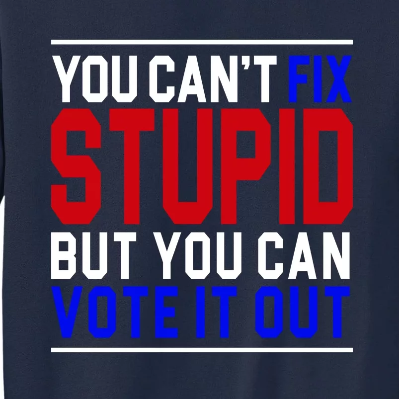 You Can't Fix Stupid But You Can Vote It Out Tall Sweatshirt