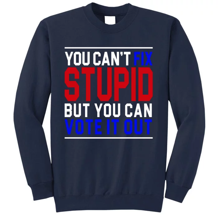 You Can't Fix Stupid But You Can Vote It Out Tall Sweatshirt