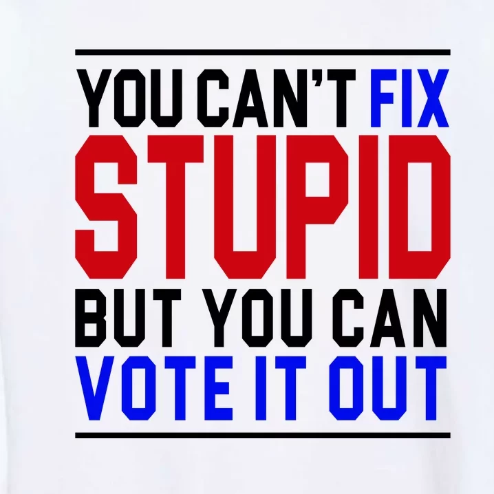 You Can't Fix Stupid But You Can Vote It Out Garment-Dyed Sweatshirt